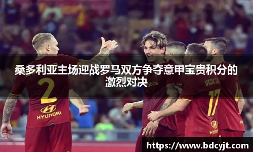 桑多利亚主场迎战罗马双方争夺意甲宝贵积分的激烈对决