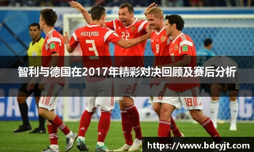 智利与德国在2017年精彩对决回顾及赛后分析