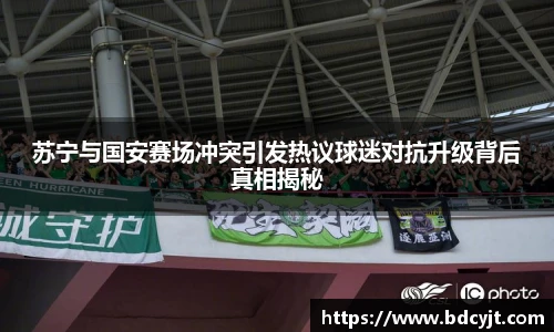 苏宁与国安赛场冲突引发热议球迷对抗升级背后真相揭秘