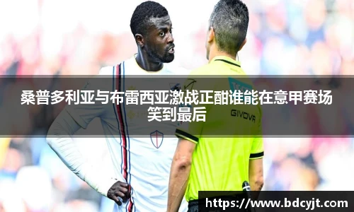 桑普多利亚与布雷西亚激战正酣谁能在意甲赛场笑到最后