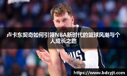卢卡东契奇如何引领NBA新时代的篮球风潮与个人成长之路